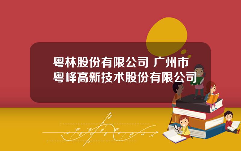 粤林股份有限公司 广州市粤峰高新技术股份有限公司